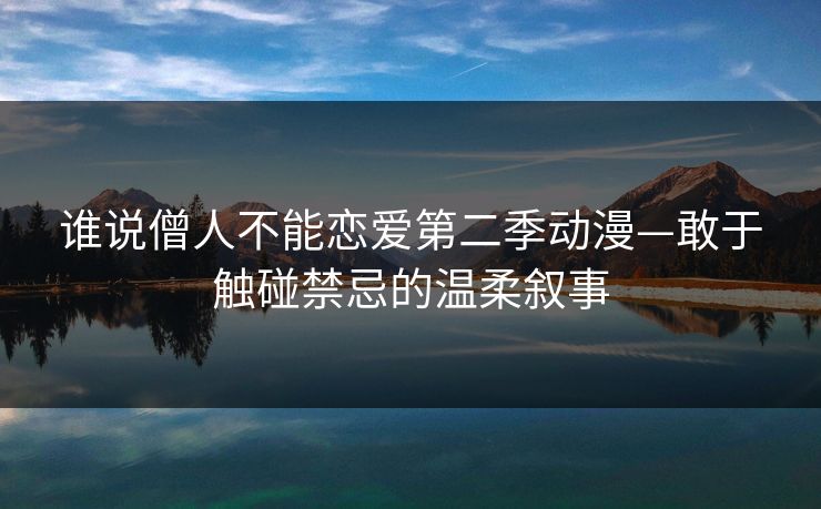 谁说僧人不能恋爱第二季动漫—敢于触碰禁忌的温柔叙事