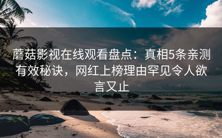 蘑菇影视在线观看盘点：真相5条亲测有效秘诀，网红上榜理由罕见令人欲言又止