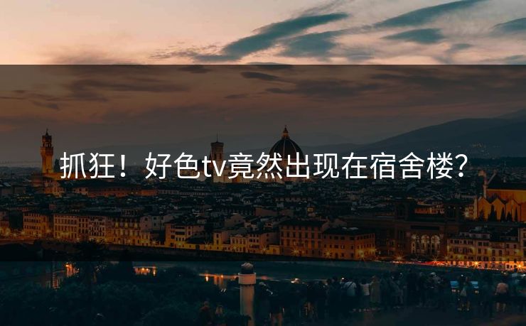 抓狂！好色tv竟然出现在宿舍楼？