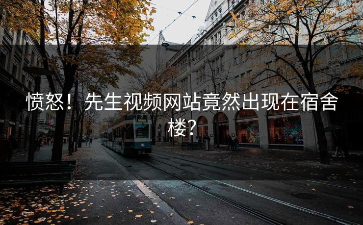 愤怒！先生视频网站竟然出现在宿舍楼？