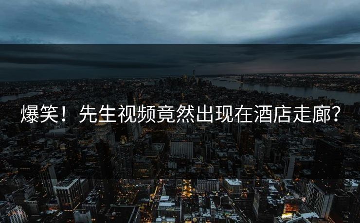 爆笑！先生视频竟然出现在酒店走廊？