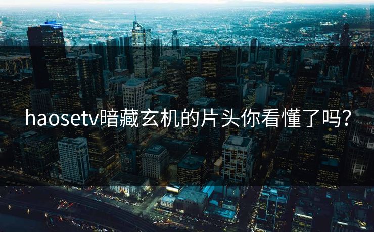 haosetv暗藏玄机的片头你看懂了吗？