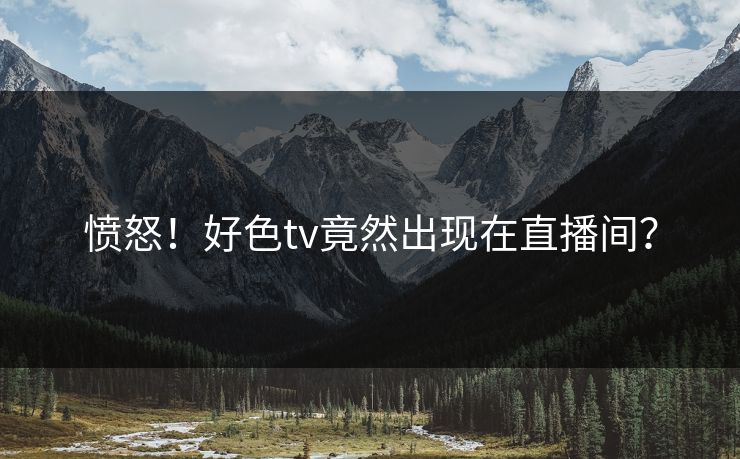 愤怒！好色tv竟然出现在直播间？