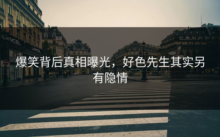 爆笑背后真相曝光，好色先生其实另有隐情