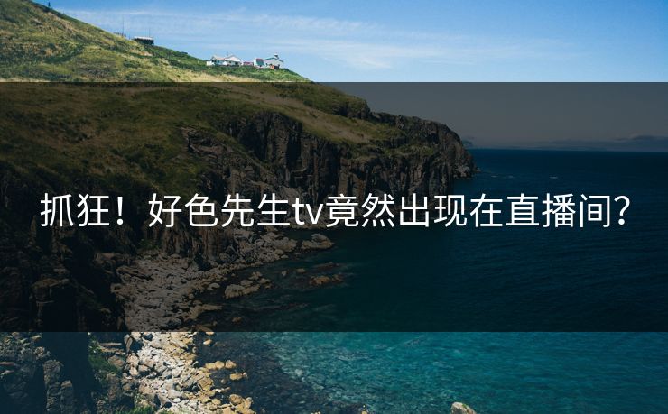 抓狂！好色先生tv竟然出现在直播间？