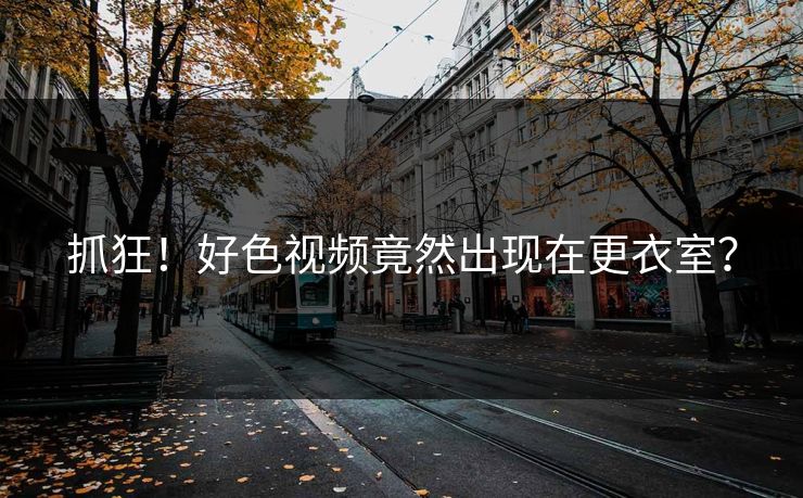 抓狂！好色视频竟然出现在更衣室？