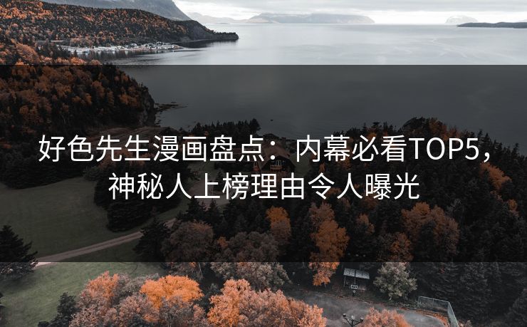 好色先生漫画盘点：内幕必看TOP5，神秘人上榜理由令人曝光
