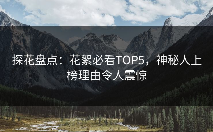 探花盘点：花絮必看TOP5，神秘人上榜理由令人震惊