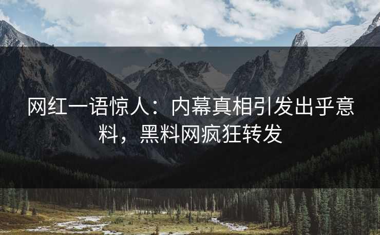 网红一语惊人：内幕真相引发出乎意料，黑料网疯狂转发