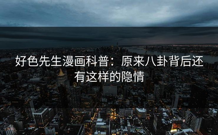 好色先生漫画科普：原来八卦背后还有这样的隐情