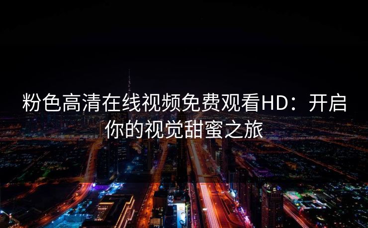 粉色高清在线视频免费观看HD：开启你的视觉甜蜜之旅