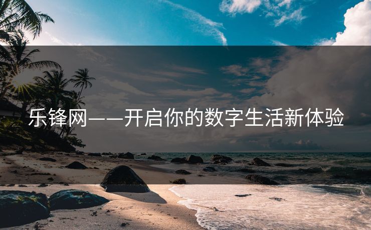 乐锋网——开启你的数字生活新体验