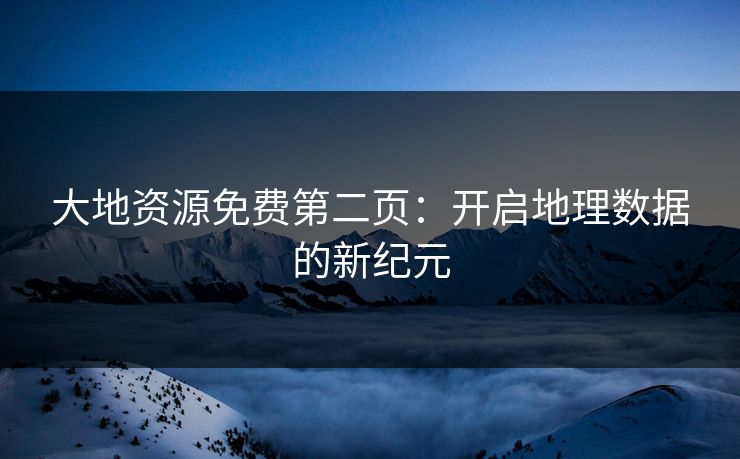 大地资源免费第二页：开启地理数据的新纪元