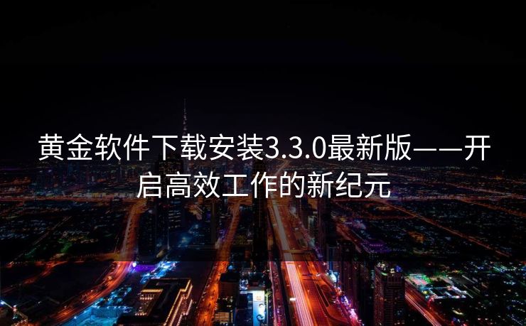 黄金软件下载安装3.3.0最新版——开启高效工作的新纪元