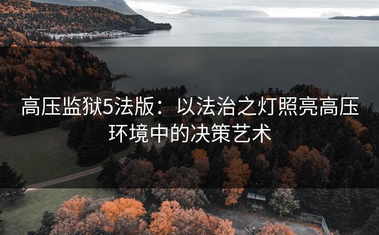 高压监狱5法版：以法治之灯照亮高压环境中的决策艺术
