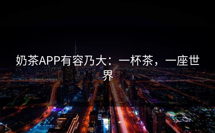 奶茶APP有容乃大：一杯茶，一座世界