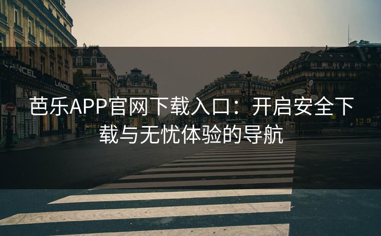 芭乐APP官网下载入口：开启安全下载与无忧体验的导航