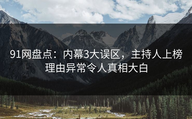91网盘点：内幕3大误区，主持人上榜理由异常令人真相大白