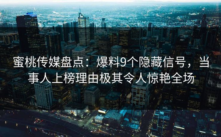 蜜桃传媒盘点：爆料9个隐藏信号，当事人上榜理由极其令人惊艳全场